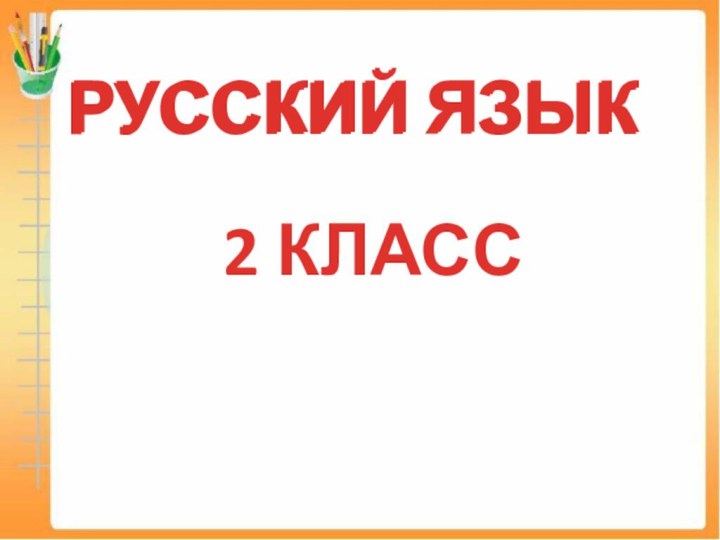 РУССКИЙ ЯЗЫКРУССКИЙ ЯЗЫК2 КЛАСС