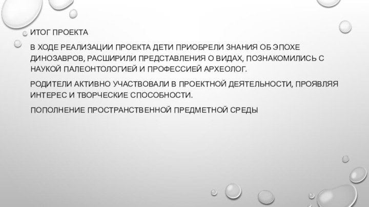 Итог проектаВ ходе реализации проекта дети приобрели знания об эпохе динозавров, расширили