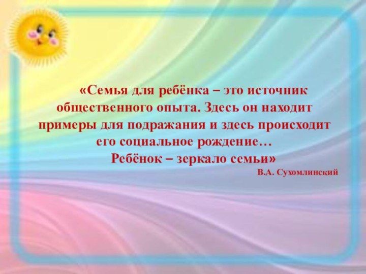 «Семья для ребёнка – это источник общественного опыта. Здесь он находит примеры