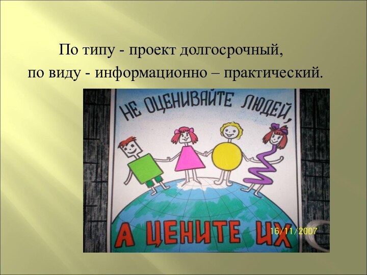 По типу - проект долгосрочный, по виду - информационно – практический.