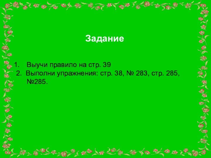 Выучи правило на стр. 392. Выполни упражнения: стр. 38, № 283, стр. 285, №285.Задание