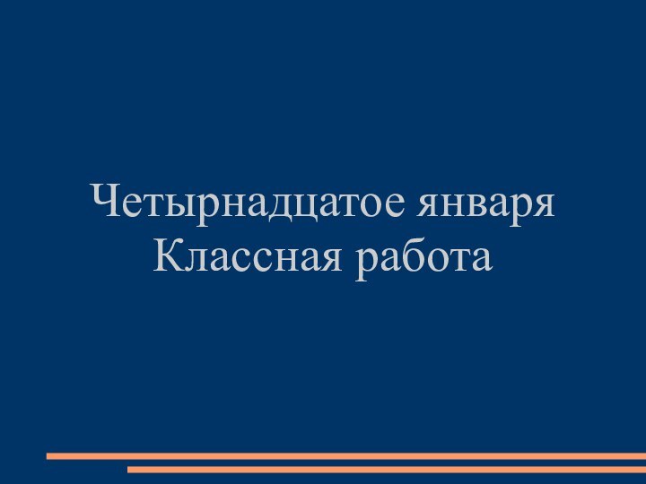 Четырнадцатое январяКлассная работа