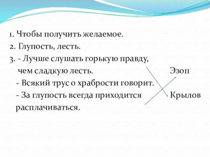 1. Чтобы получить желаемое.2. Глупость, лесть.3. - Лучше слушать горькую правду,