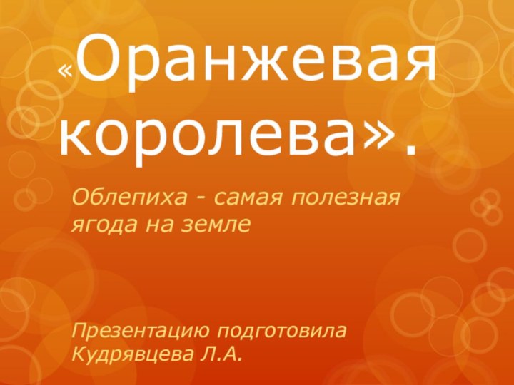 «Оранжевая королева». Облепиха - самая полезная ягода на землеПрезентацию подготовила Кудрявцева Л.А.