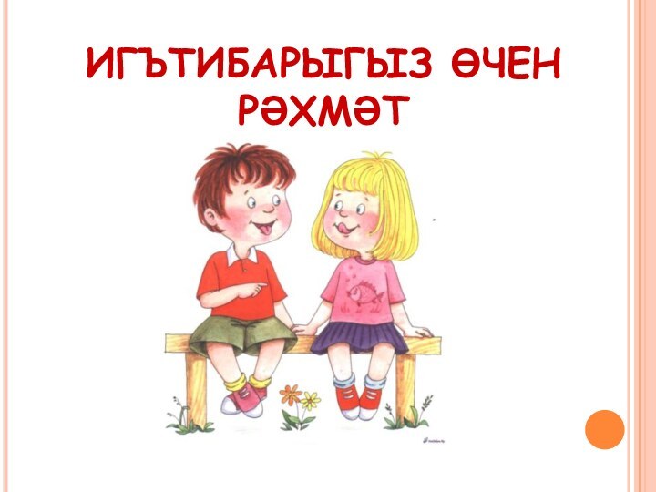 ИГЪТИБАРЫГЫЗ ӨЧЕН РӘХМӘТ