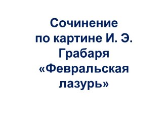 Презентация к уроку русского языка в 4 классе Сочинение по картине И. Э. Грабаря Февральская лазурь презентация к уроку по русскому языку (4 класс)