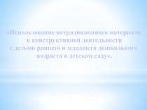 Презентация Использование нетрадиционных материалов в конструктивной деятельности детей раннего и младшего дошкольного возраста презентация к уроку по конструированию, ручному труду (младшая группа)