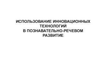 КОНСУЛЬТАЦИЯ ДЛЯ ПЕДАГОГОВ ИСПОЛЬЗОВАНИЕ ИННОВАЦИОННЫХ ТЕХНОЛОГИЙ В ПОЗНАВАТЕЛЬНО-РЕЧЕВОМ РАЗВИТИЕ консультация (старшая группа)