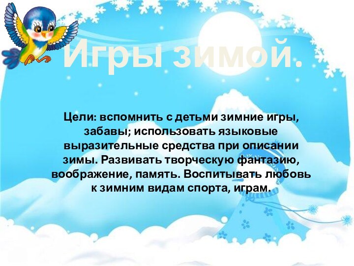 Игры зимой.Цели: вспомнить с детьми зимние игры, забавы; использовать языковые выразительные средства