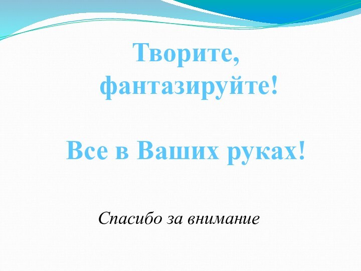 Спасибо за вниманиеТворите, фантазируйте!Все в Ваших руках!