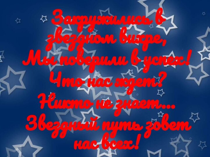 Закружились в звездном вихре,Мы поверили в успех!Что нас ждет?Никто не знает…Звездный путь зовет нас всех!