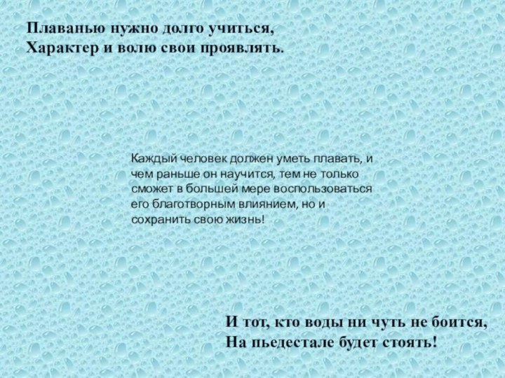 Плаванью нужно долго учиться,Характер и волю свои проявлять.И тот, кто воды ни