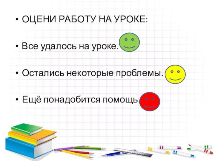 ОЦЕНИ РАБОТУ НА УРОКЕ:Все удалось на уроке.Остались некоторые проблемы.Ещё понадобится помощь.