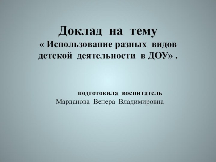 Доклад на тему  « Использование разных видов детской деятельности в ДОУ»