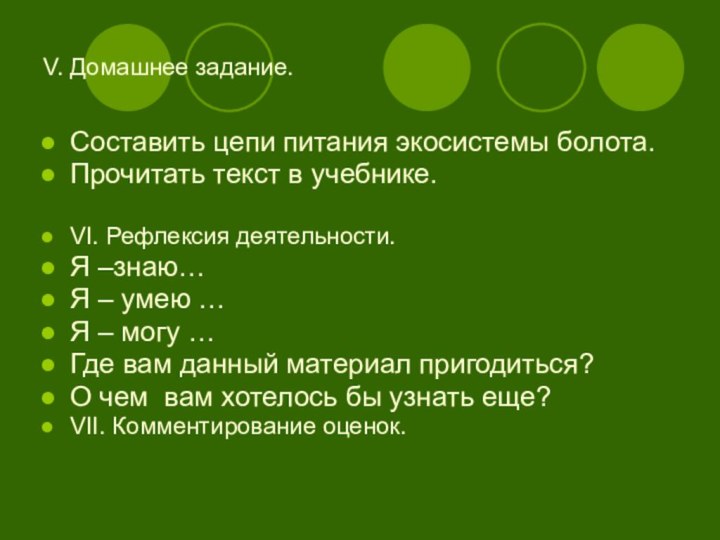 V. Домашнее задание.Составить цепи питания экосистемы болота.Прочитать текст в учебнике.VI. Рефлексия деятельности.Я