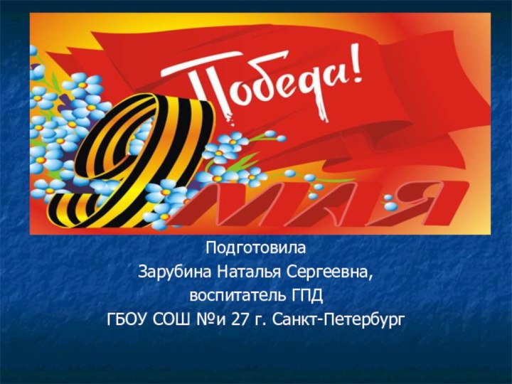 ПодготовилаЗарубина Наталья Сергеевна, воспитатель ГПДГБОУ СОШ №и 27 г. Санкт-Петербург