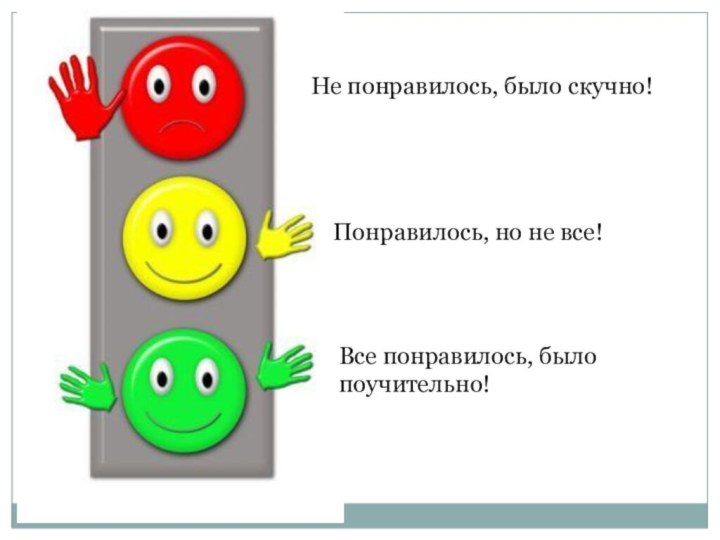 Не понравилось, было скучно!Понравилось, но не все!Все понравилось, было поучительно!