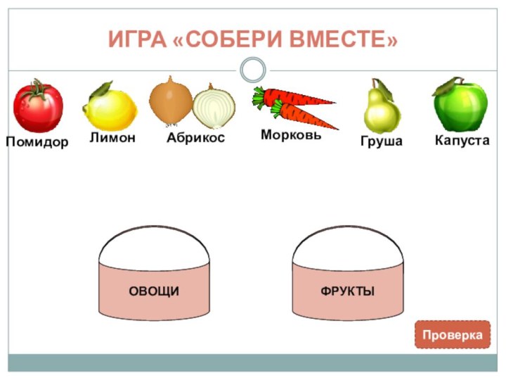 ИГРА «СОБЕРИ ВМЕСТЕ»ПроверкаОВОЩИФРУКТЫ