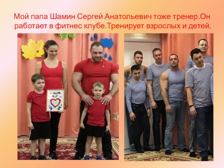 Мой папа Шамин Сергей Анатольевич тоже тренер.Он работает в фитнес клубе.Тренирует взрослых и детей.