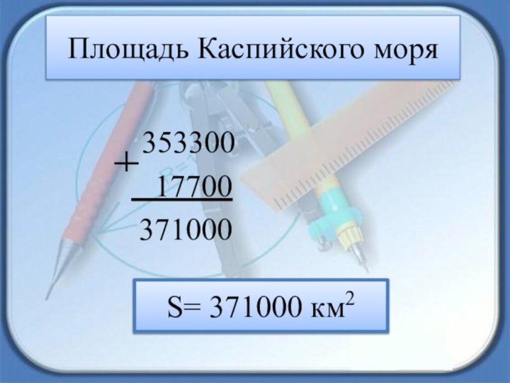 Площадь Каспийского моря  353300  17700 371000S= 371000 км2