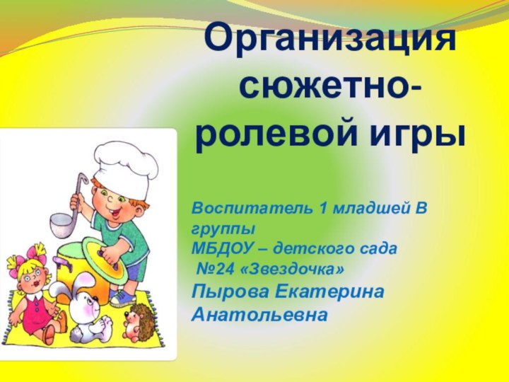 Организация  сюжетно-ролевой игры  Воспитатель 1 младшей В группыМБДОУ – детского