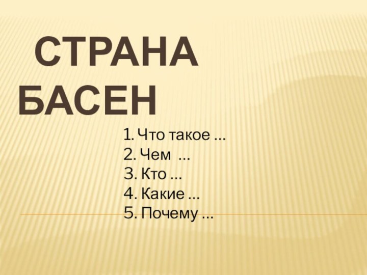 Страна  басен1. Что такое …2. Чем …3. Кто …4. Какие …5. Почему …