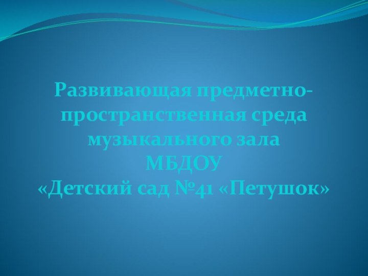 Развивающая предметно-пространственная средамузыкального зала МБДОУ «Детский сад №41 «Петушок»