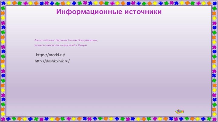 Информационные источникиАвтор шаблона: Ларькова Галина Владимировна,учитель технологии лицея № 48 г. Калугиhttps://orechi.ru/http://doshkolnik.ru/