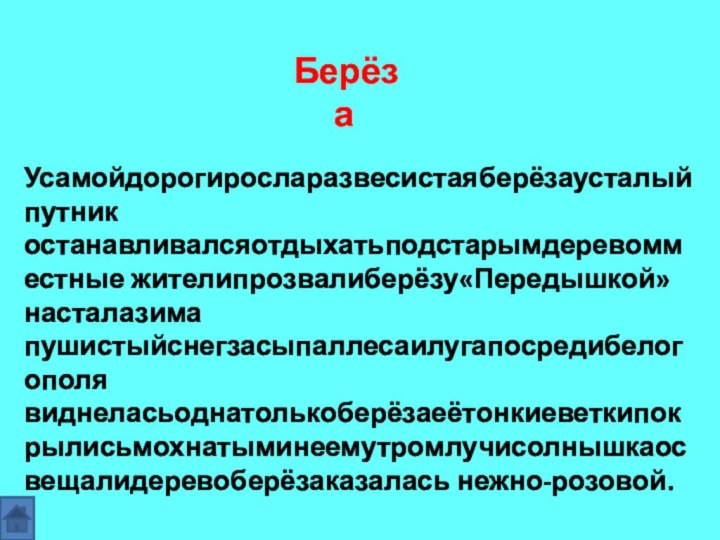 Усамойдорогиросларазвесистаяберёзаусталыйпутник останавливалсяотдыхатьподстарымдеревомместные жителипрозвалиберёзу«Передышкой»насталазима пушистыйснегзасыпаллесаилугапосредибелогополя виднеласьоднатолькоберёзаеётонкиеветкипокрылисьмохнатыминеемутромлучисолнышкаосвещалидеревоберёзаказалась нежно-розовой. Берёза