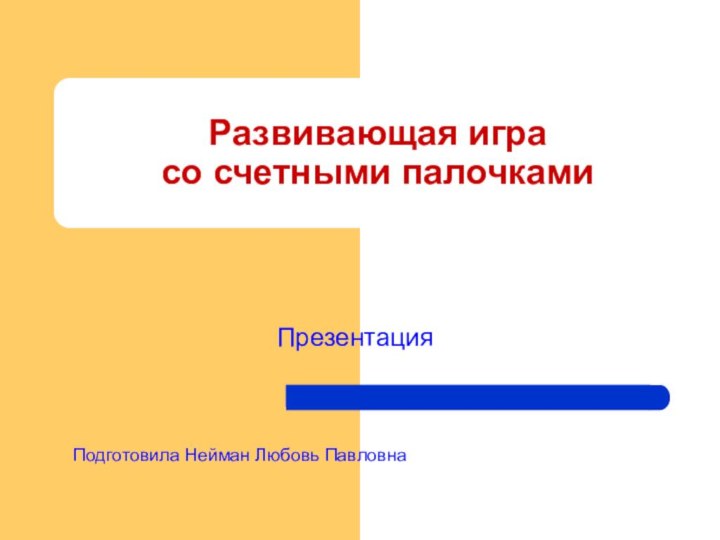 Развивающая игра  со счетными палочкамиПодготовила Нейман Любовь ПавловнаПрезентация