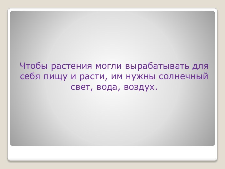 Чтобы растения могли вырабатывать для себя пищу и расти, им нужны солнечный свет, вода, воздух.