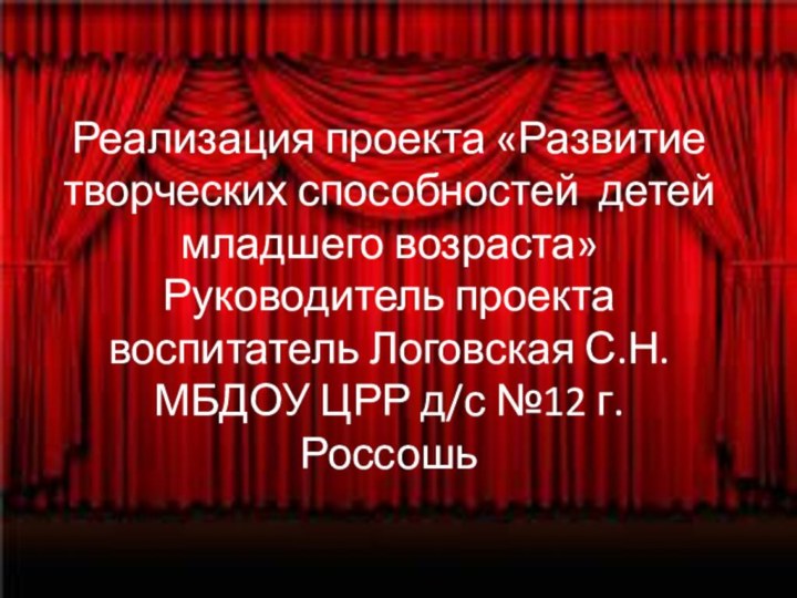 Реализация проекта «Развитие творческих способностей детей младшего возраста» Руководитель проекта воспитатель Логовская