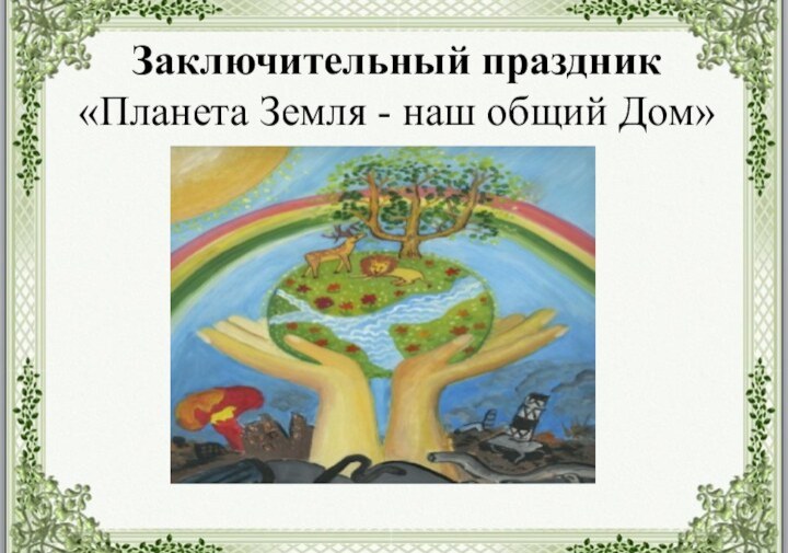 Заключительный праздник  «Планета Земля - наш общий Дом»