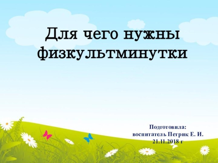 Для чего нужны физкультминуткиПодготовила: воспитатель Петрик Е. И.21.11.2018 г