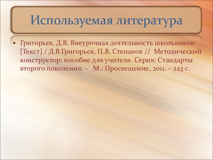 Используемая литератураГригорьев, Д.В. Внеурочная деятельность школьников. [Текст] / Д.В.Григорьев, П.В. Степанов //