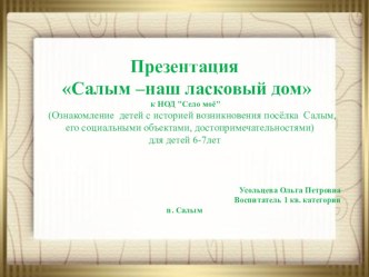 Презентация Салым вчера и сегодня к НОД Село моё презентация к уроку по окружающему миру (подготовительная группа)