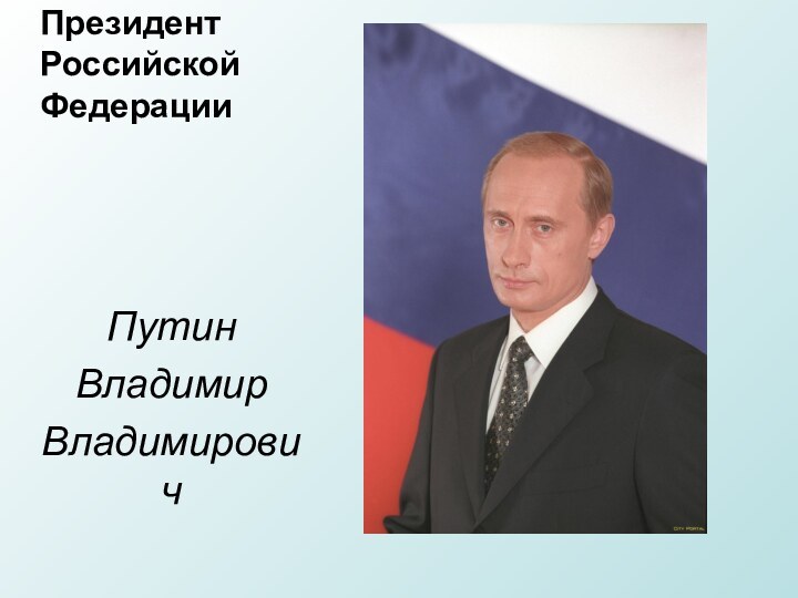 Президент Российской ФедерацииПутинВладимир Владимирович