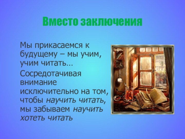 Вместо заключенияМы прикасаемся к будущему – мы учим, учим читать…Сосредотачивая внимание исключительно