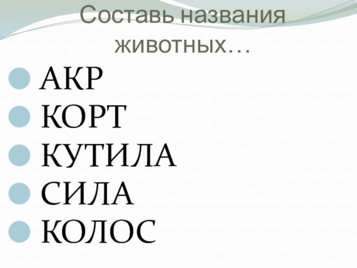 Составь названия животных… АКР КОРТ КУТИЛА СИЛА КОЛОС