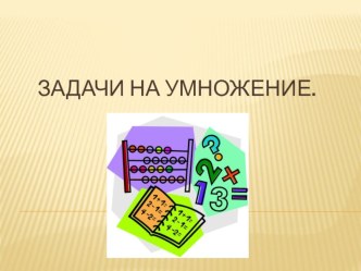 Презентация к уроку математики по теме Задачи на умножение презентация урока для интерактивной доски по математике (2 класс) по теме