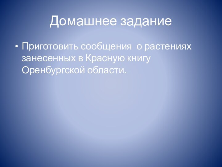 Домашнее заданиеПриготовить сообщения о растениях занесенных в Красную книгу Оренбургской области.