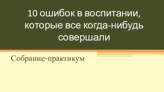 10 ошибок в воспитании, которые все когда-нибудь совершали методическая разработка по теме