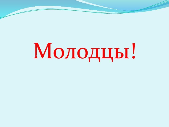 Молодцы!