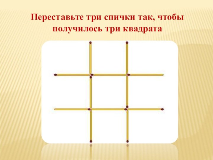 Переставьте три спички так, чтобы получилось три квадрата