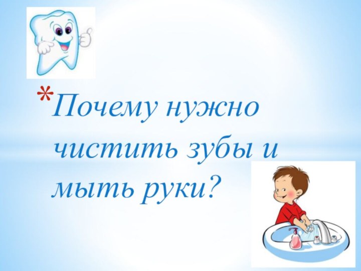 Почему нужно чистить зубы и мыть руки?