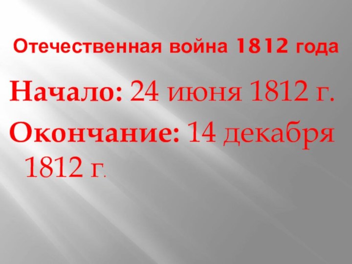 Отечественная война 1812 годаНачало: 24 июня 1812 г.Окончание: 14 декабря 1812 г.