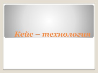 Презентация Кейс технология. презентация к уроку