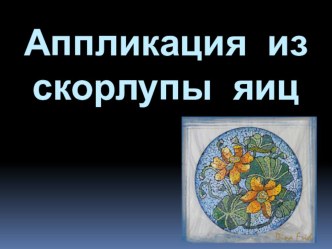 АППЛИКАЦЯ ИЗ СКАРЛУПЫ презентация к уроку по аппликации, лепке по теме