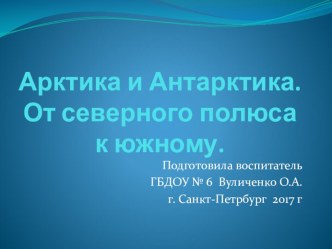 Презентация Арктика и Антарктика. От северного полюса к южному презентация к уроку по окружающему миру (подготовительная группа)