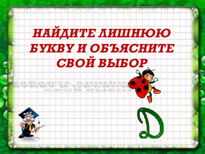 НАЙДИТЕ ЛИШНЮЮ БУКВУ И ОБЪЯСНИТЕ СВОЙ ВЫБОР